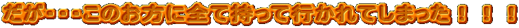 だが・・・このお方に全て持って行かれてしまった！！！
